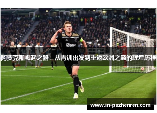 阿贾克斯崛起之路:从青训出发到重返欧洲之巅的辉煌历程 阿贾克斯崛起之路:从青训出发到重返欧洲之巅的辉煌历程