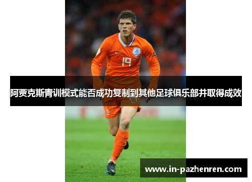 阿贾克斯青训模式能否成功复制到其他足球俱乐部并取得成效 阿贾克斯青训模式能否成功复制到其他足球俱乐部并取得成效