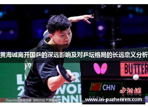 黄海诚离开国乒的深远影响及对乒坛格局的长远意义分析 黄海诚离开国乒的深远影响及对乒坛格局的长远意义分析
