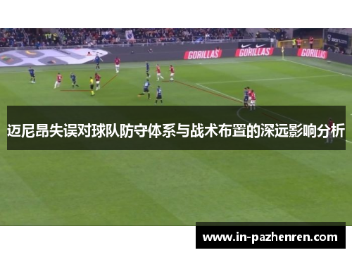 迈尼昂失误对球队防守体系与战术布置的深远影响分析 迈尼昂失误对球队防守体系与战术布置的深远影响分析