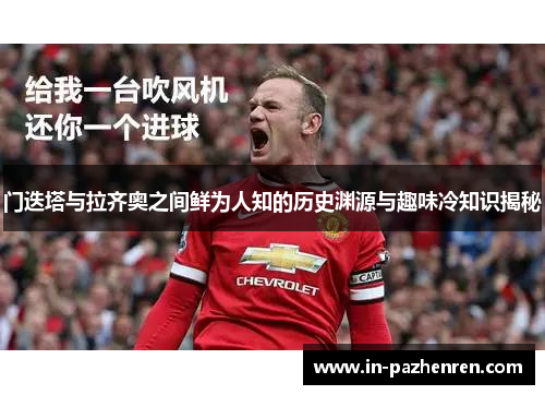 门迭塔与拉齐奥之间鲜为人知的历史渊源与趣味冷知识揭秘