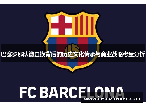 巴塞罗那队徽更换背后的历史文化传承与商业战略考量分析 巴塞罗那队徽更换背后的历史文化传承与商业战略考量分析