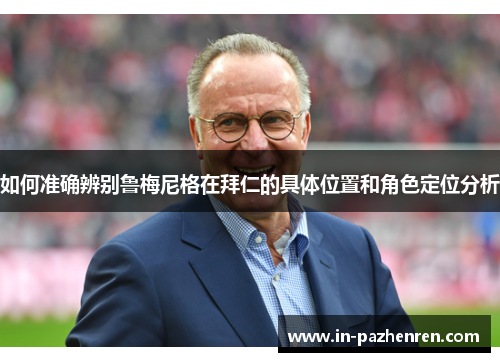 如何准确辨别鲁梅尼格在拜仁的具体位置和角色定位分析 如何准确辨别鲁梅尼格在拜仁的具体位置和角色定位分析