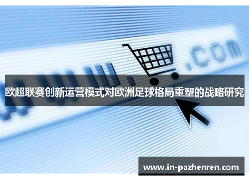 欧超联赛创新运营模式对欧洲足球格局重塑的战略研究