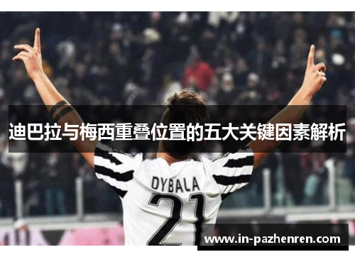 迪巴拉与梅西重叠位置的五大关键因素解析 迪巴拉与梅西重叠位置的五大关键因素解析
