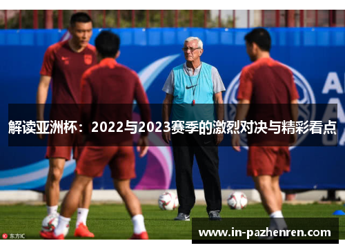 解读亚洲杯：2022与2023赛季的激烈对决与精彩看点
