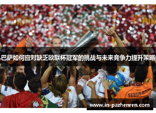 巴萨如何应对缺乏欧联杯冠军的挑战与未来竞争力提升策略 巴萨如何应对缺乏欧联杯冠军的挑战与未来竞争力提升策略