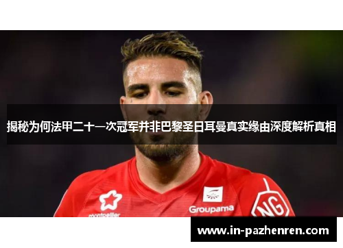揭秘为何法甲二十一次冠军并非巴黎圣日耳曼真实缘由深度解析真相 揭秘为何法甲二十一次冠军并非巴黎圣日耳曼真实缘由深度解析真相