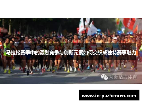 马拉松赛季中的激烈竞争与创新元素如何交织成独特赛事魅力