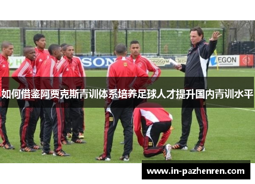 如何借鉴阿贾克斯青训体系培养足球人才提升国内青训水平