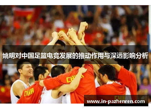 姚明对中国足篮电竞发展的推动作用与深远影响分析