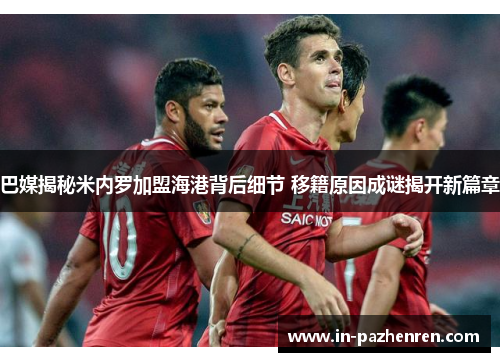 巴媒揭秘米内罗加盟海港背后细节 移籍原因成谜揭开新篇章 巴媒揭秘米内罗加盟海港背后细节 移籍原因成谜揭开新篇章