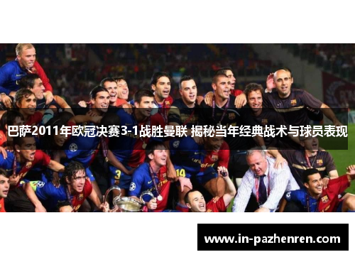 巴萨2011年欧冠决赛3-1战胜曼联 揭秘当年经典战术与球员表现