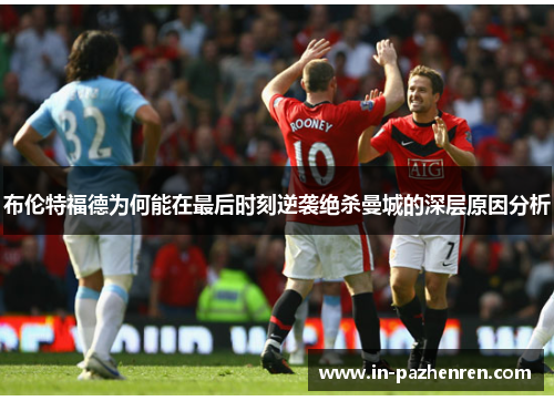 布伦特福德为何能在最后时刻逆袭绝杀曼城的深层原因分析