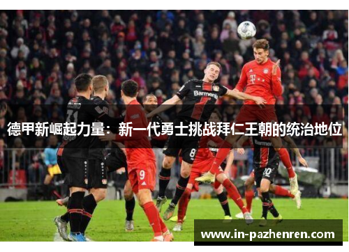 德甲新崛起力量：新一代勇士挑战拜仁王朝的统治地位