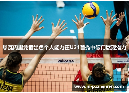 恩瓦内里凭借出色个人能力在U21首秀中破门展现潜力