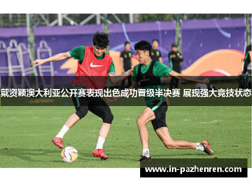 戴资颖澳大利亚公开赛表现出色成功晋级半决赛 展现强大竞技状态