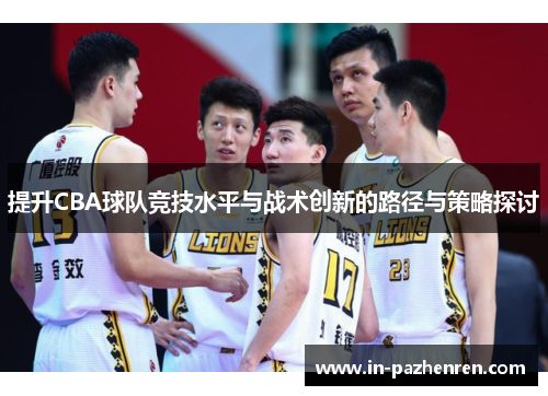 提升CBA球队竞技水平与战术创新的路径与策略探讨