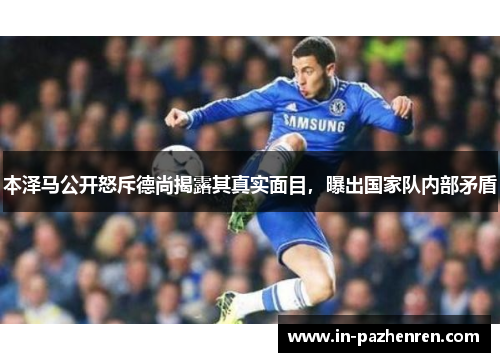 本泽马公开怒斥德尚揭露其真实面目,曝出国家队内部矛盾 本泽马公开怒斥德尚揭露其真实面目,曝出国家队内部矛盾