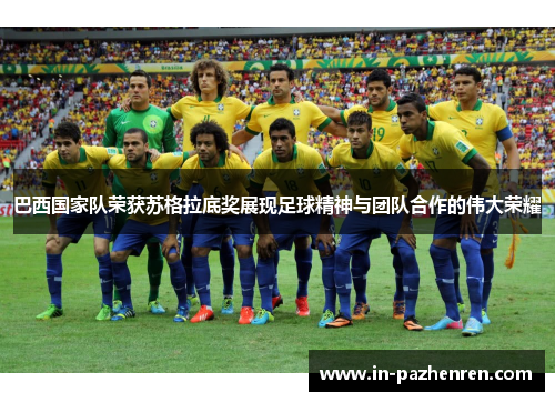 巴西国家队荣获苏格拉底奖展现足球精神与团队合作的伟大荣耀 巴西国家队荣获苏格拉底奖展现足球精神与团队合作的伟大荣耀