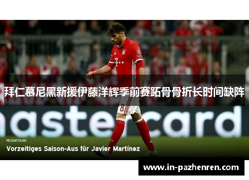 拜仁慕尼黑新援伊藤洋辉季前赛跖骨骨折长时间缺阵 拜仁慕尼黑新援伊藤洋辉季前赛跖骨骨折长时间缺阵