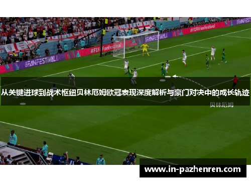 从关键进球到战术枢纽贝林厄姆欧冠表现深度解析与豪门对决中的成长轨迹