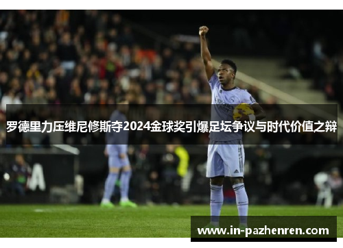 罗德里力压维尼修斯夺2024金球奖引爆足坛争议与时代价值之辩 罗德里力压维尼修斯夺2024金球奖引爆足坛争议与时代价值之辩