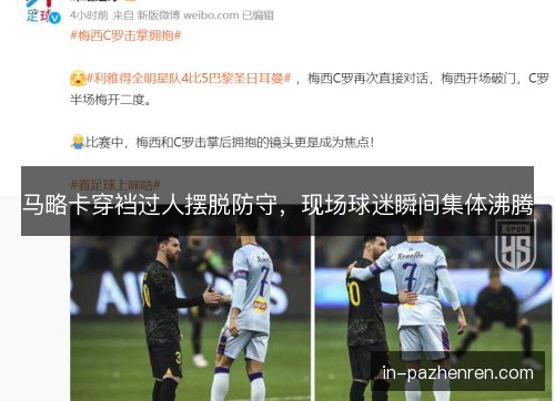 马略卡穿裆过人摆脱防守,现场球迷瞬间集体沸腾 马略卡穿裆过人摆脱防守,现场球迷瞬间集体沸腾