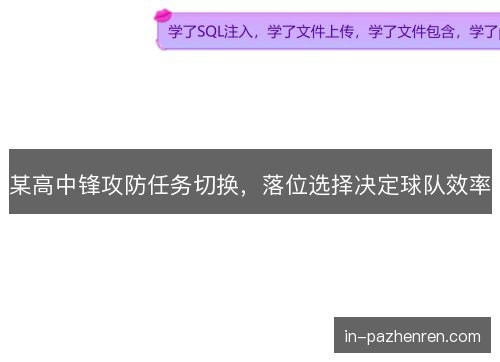 某高中锋攻防任务切换,落位选择决定球队效率 某高中锋攻防任务切换,落位选择决定球队效率