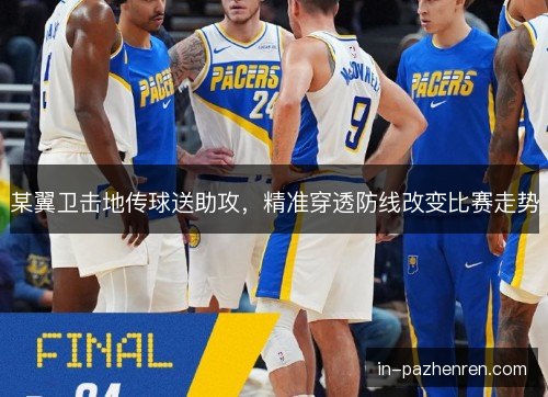 某翼卫击地传球送助攻,精准穿透防线改变比赛走势 某翼卫击地传球送助攻,精准穿透防线改变比赛走势